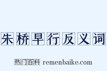 朱桥早行反义词是什么意思的图片